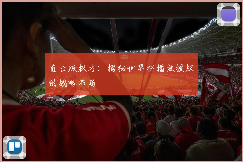 直击版权方：揭秘世界杯播放授权的战略布局