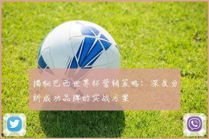 揭秘巴西世界杯营销策略：深度分析成功品牌的实战方案